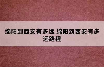 绵阳到西安有多远 绵阳到西安有多远路程